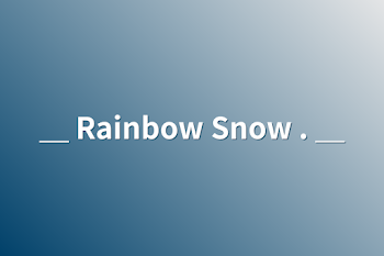 ＿ Rainbow Snow . ＿