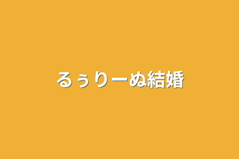 るぅりーぬ結婚