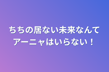 「ちちの居ない未来なんてアーニャはいらない！」のメインビジュアル