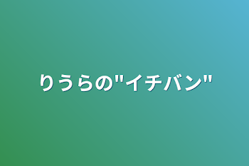 りうらの"イチバン"