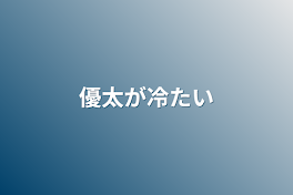 優太が冷たい