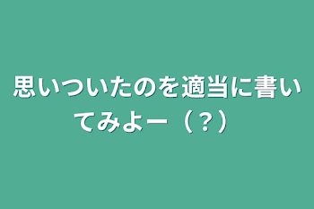 思いついたのを適当に書いてみよー（？）