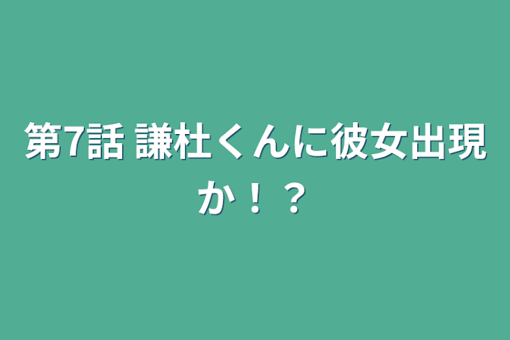 「第7話    謙杜くんに彼女出現か！？」のメインビジュアル