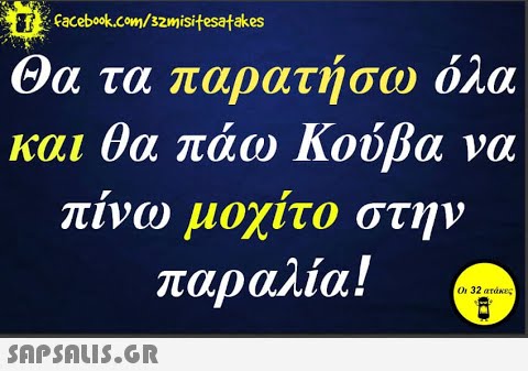 facebok.com/szmisitesatakes Θα τα παρατήσω όλα και θα πάω Κούβα να πινω μοχίτο στην παραλία! Οι 32 ατάκες