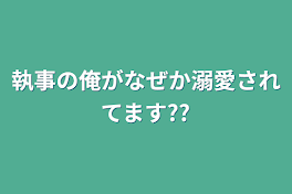 執事の俺がなぜか溺愛されてます??