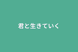 君と生きていく