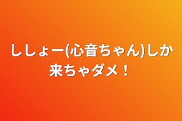 ししょー(心音ちゃん)しか来ちゃダメ！