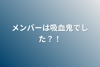 「メンバーは吸血鬼でした？！」のメインビジュアル