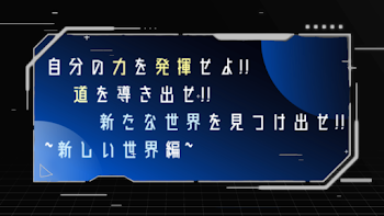 自分の力を発揮せよ!!道を導き出せ!!新たな世界を見つけ出せ!!~新しい世界編~