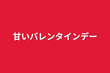 甘いバレンタインデー