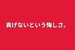 貢げないという悔しさ。