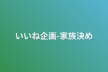 いいね企画-家族決め