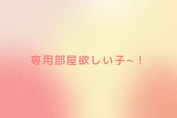 専用部屋欲しい子~！