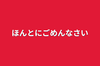 ほんとにごめんなさい