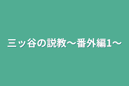 三ッ谷の説教〜番外編1〜