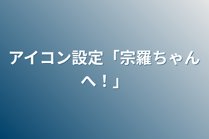 「アイコン設定「宗羅ちゃんへ！」」のメインビジュアル