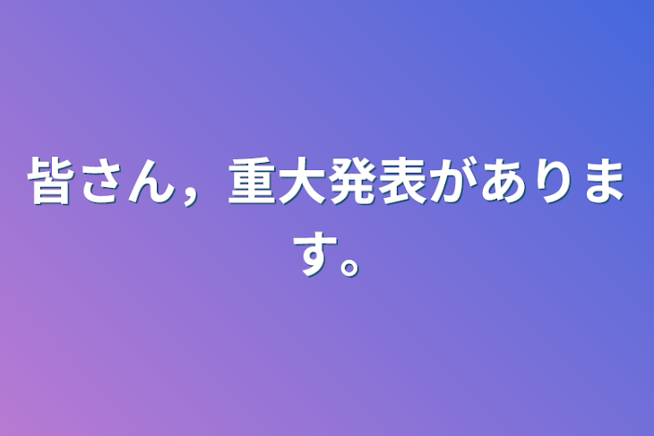 「皆さん，重大発表があります｡」のメインビジュアル