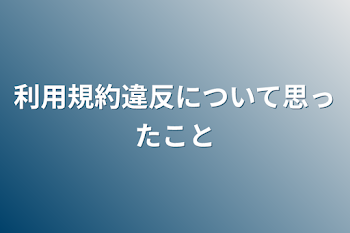 利用規約違反について思ったこと