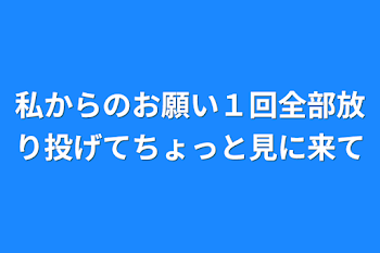 私からのお願い１回全部放り投げてちょっと見に来て