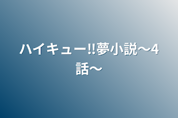 ハイキュー‼︎夢小説〜4話〜