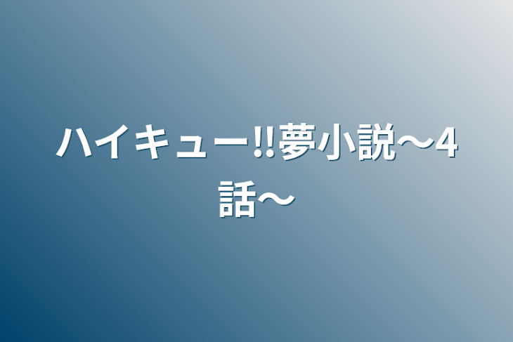 「ハイキュー‼︎夢小説〜4話〜」のメインビジュアル