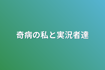 奇病の私と実況者達