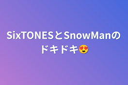 SixTONESとSnowManのドキドキ😍