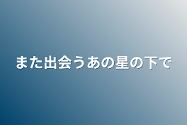 また出会うあの星の下で