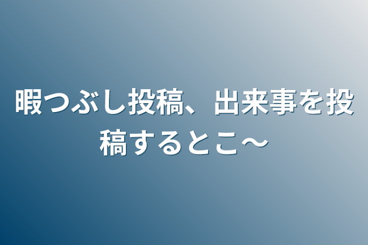 「暇つぶし投稿、出来事を投稿するとこ〜」のメインビジュアル