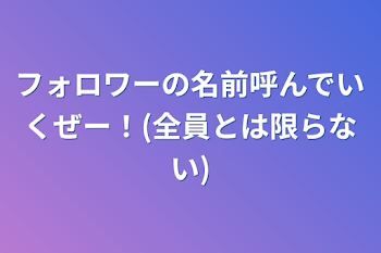 フォロワーの名前呼んでいくぜー！(全員とは限らない)