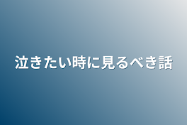 泣きたい時に見るべき話