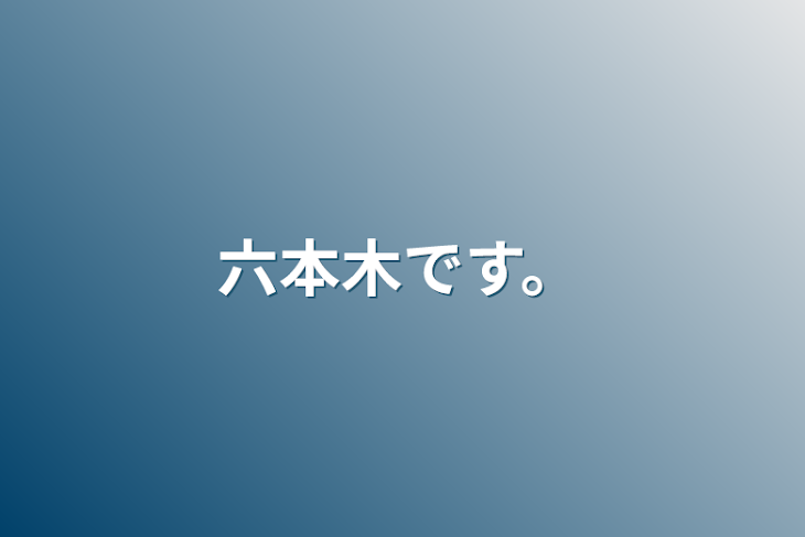 「六本木です。」のメインビジュアル