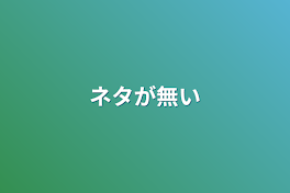 ネタが無い