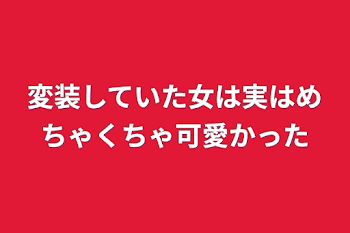 「変装していた女は実はめちゃくちゃ可愛かった」のメインビジュアル