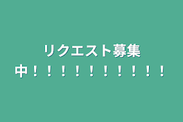 リクエスト募集中！！！！！！！！！！