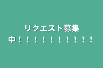 リクエスト募集中！！！！！！！！！！