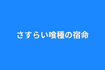 さすらい喰種の宿命