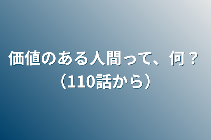 「価値のある人間って、何？（110話から）」のメインビジュアル