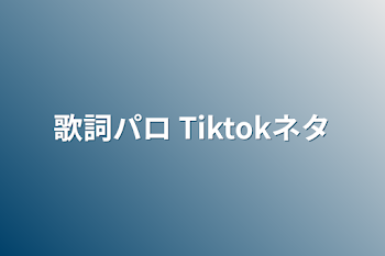 歌詞パロ   Tiktokネタ