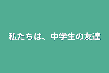 私たちは、高校生の友達