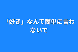 「好き」なんて簡単に言わないで