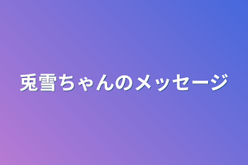 「兎雪ちゃんのメッセージ」のメインビジュアル