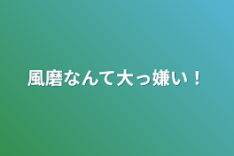 風磨なんて大っ嫌い！