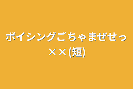 ボイシングごちゃまぜせっ××(短)