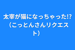 太宰が猫になっちゃった!?（こっとんさんリクエスト）