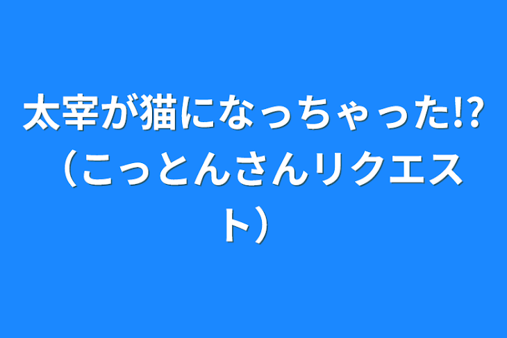 「太宰が猫になっちゃった!?（こっとんさんリクエスト）」のメインビジュアル