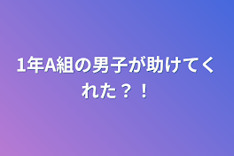 1年A組の男子が助けてくれた？！