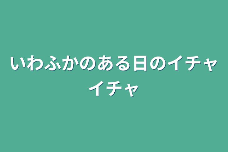 「いわふかのある日のイチャイチャ」のメインビジュアル