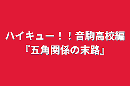 ハイキュー！！音駒高校編『五角関係の末路』