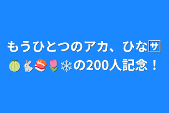 本垢、ひな🈂️🍈🐇🍣🌷❄の200人記念！